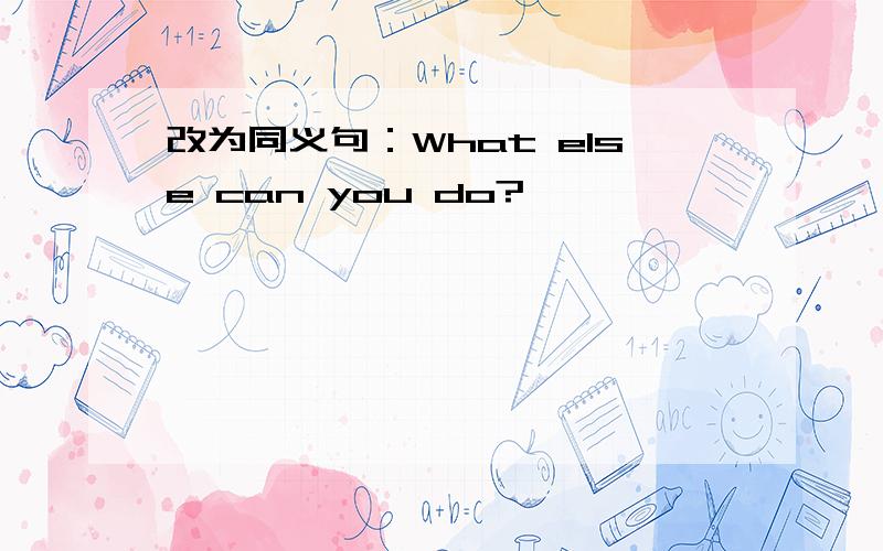 改为同义句：What else can you do?