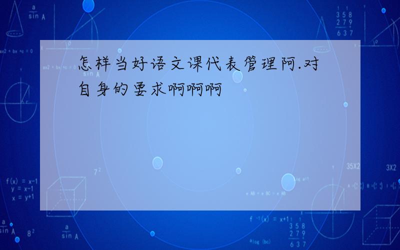 怎样当好语文课代表管理阿.对自身的要求啊啊啊