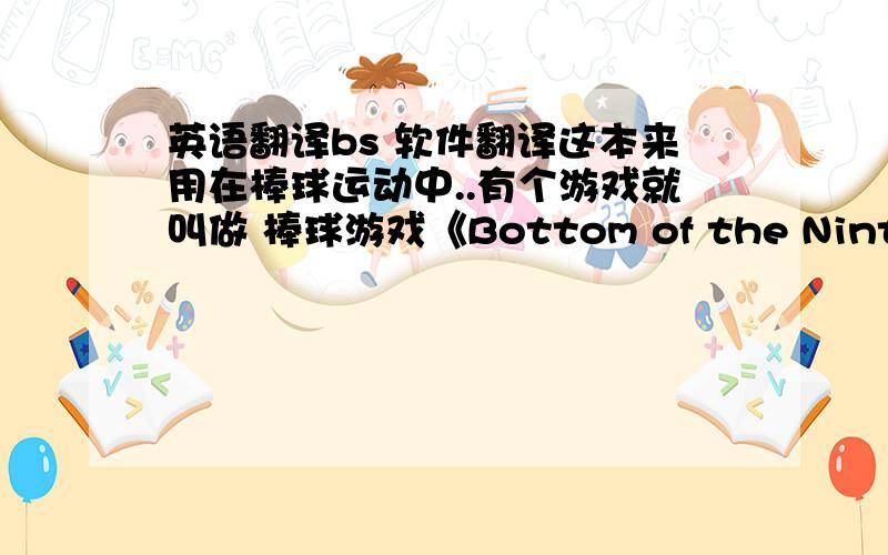 英语翻译bs 软件翻译这本来用在棒球运动中..有个游戏就叫做 棒球游戏《Bottom of the Ninth》后来被引申了...