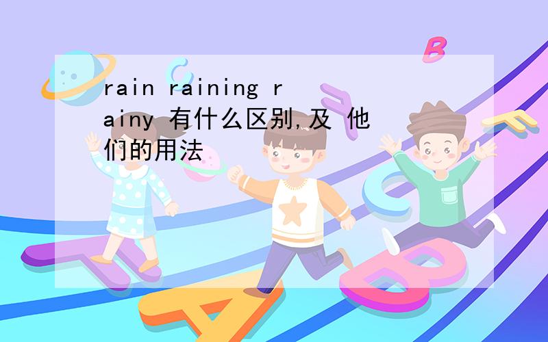 rain raining rainy 有什么区别,及 他们的用法