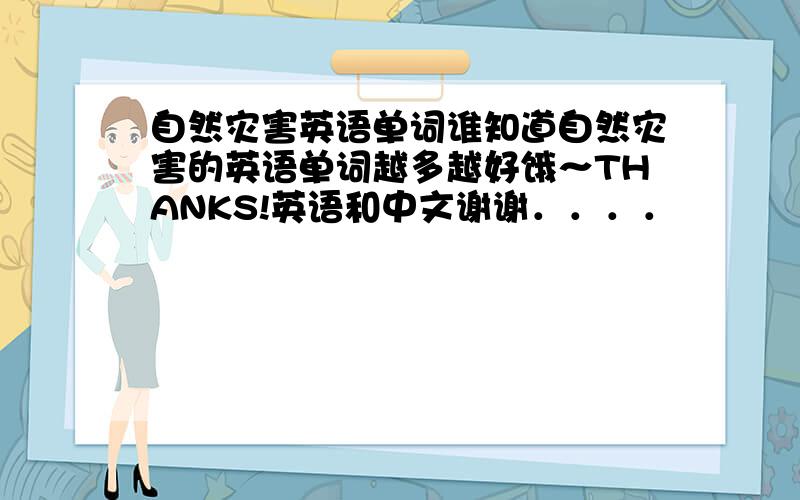 自然灾害英语单词谁知道自然灾害的英语单词越多越好饿～THANKS!英语和中文谢谢．．．．