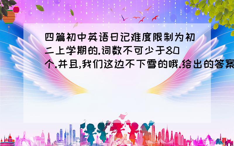 四篇初中英语日记难度限制为初二上学期的.词数不可少于80个.并且,我们这边不下雪的哦.给出的答案中,能的话请给出一篇新年的.