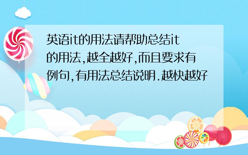 英语it的用法请帮助总结it的用法,越全越好,而且要求有例句,有用法总结说明.越快越好