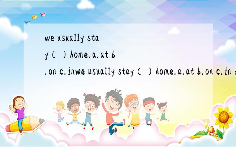we usually stay（）home.a.at b.on c.inwe usually stay（）home.a.at b.on c.in d.of