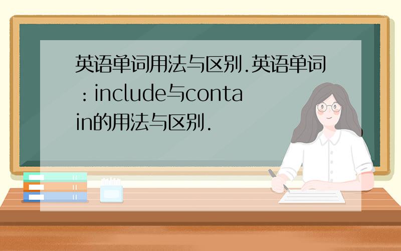 英语单词用法与区别.英语单词：include与contain的用法与区别.