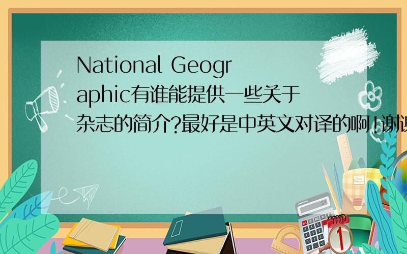 National Geographic有谁能提供一些关于杂志的简介?最好是中英文对译的啊!谢谢了!