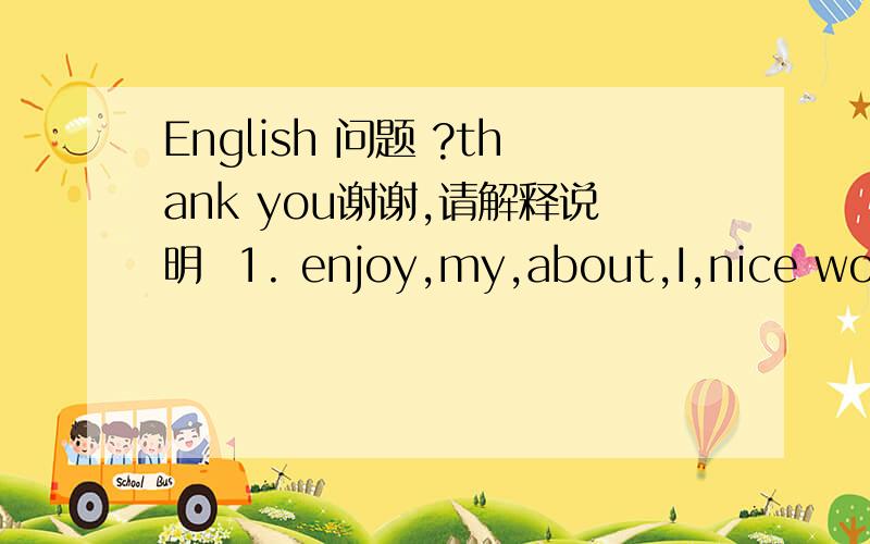 English 问题 ?thank you谢谢,请解释说明  1. enjoy,my,about,I,nice words,looks (连词成句） 2.don't,what,i,think,me,of,mind,people,young (连词成句） 3.Stuart thought cooking are ____ woman （填个词） 4.为什么3中cook要加ing
