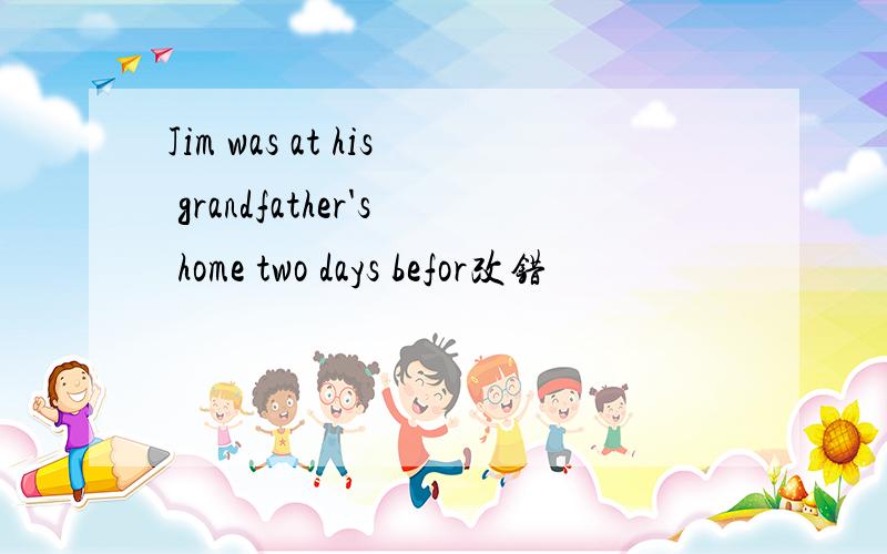 Jim was at his grandfather's home two days befor改错