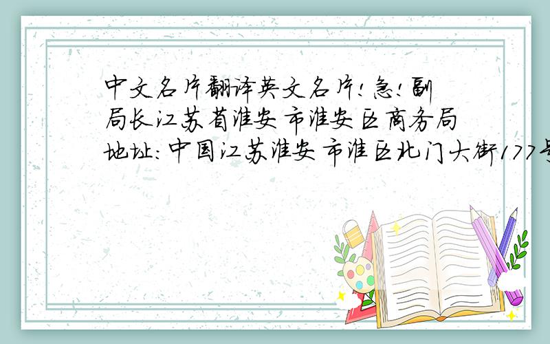 中文名片翻译英文名片!急!副局长江苏省淮安市淮安区商务局地址：中国江苏淮安市淮区北门大街177号邮编：223200电话：传真：手机：呵呵,是帮朋友的,谢谢呀