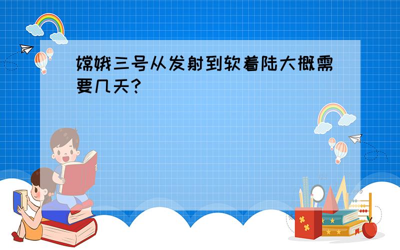 嫦娥三号从发射到软着陆大概需要几天?