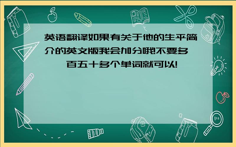 英语翻译如果有关于他的生平简介的英文版我会加分哦!不要多,一百五十多个单词就可以!