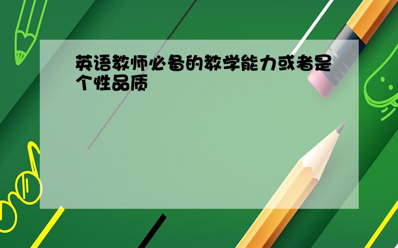 英语教师必备的教学能力或者是个性品质