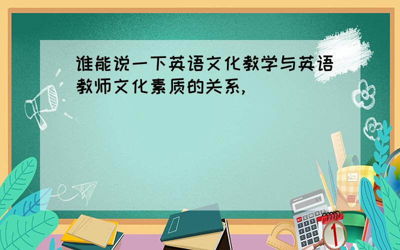 谁能说一下英语文化教学与英语教师文化素质的关系,