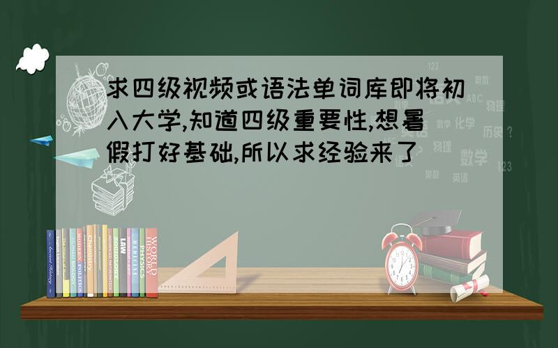 求四级视频或语法单词库即将初入大学,知道四级重要性,想暑假打好基础,所以求经验来了