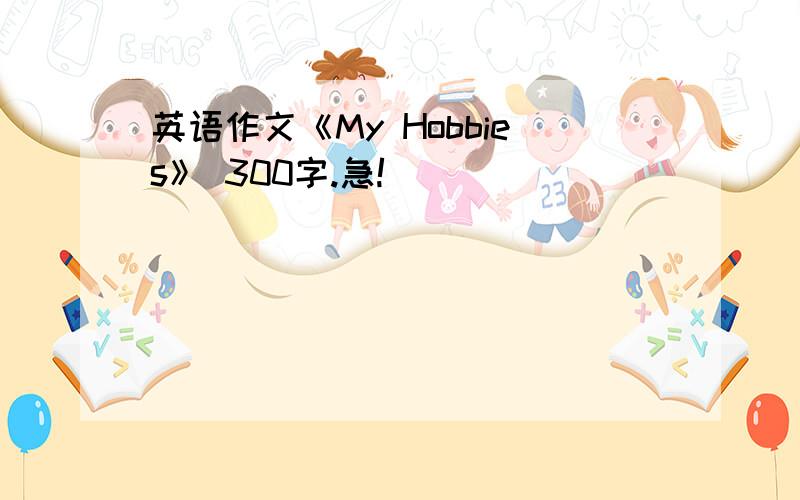 英语作文《My Hobbies》 300字.急!