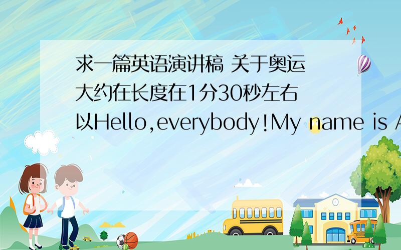 求一篇英语演讲稿 关于奥运 大约在长度在1分30秒左右 以Hello,everybody!My name is Angela.Today I will say something about ..为开头