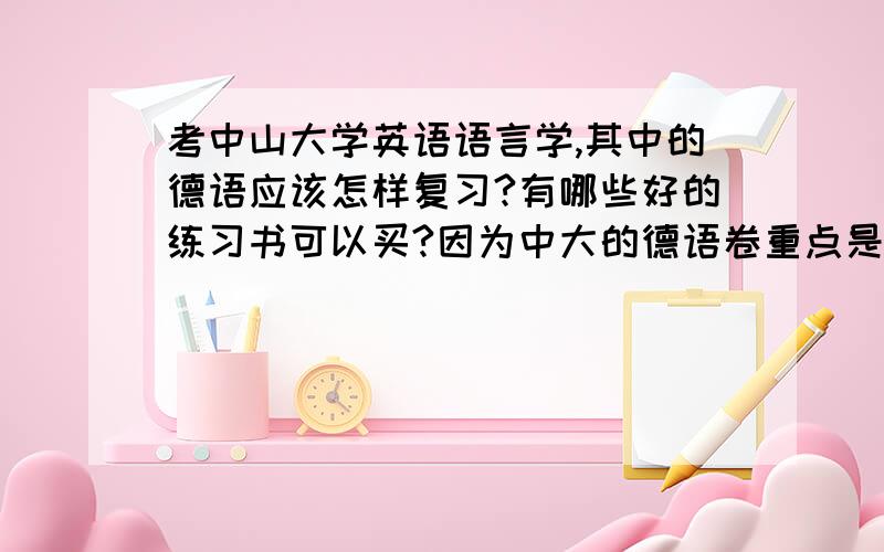 考中山大学英语语言学,其中的德语应该怎样复习?有哪些好的练习书可以买?因为中大的德语卷重点是语法选择题.谢谢!