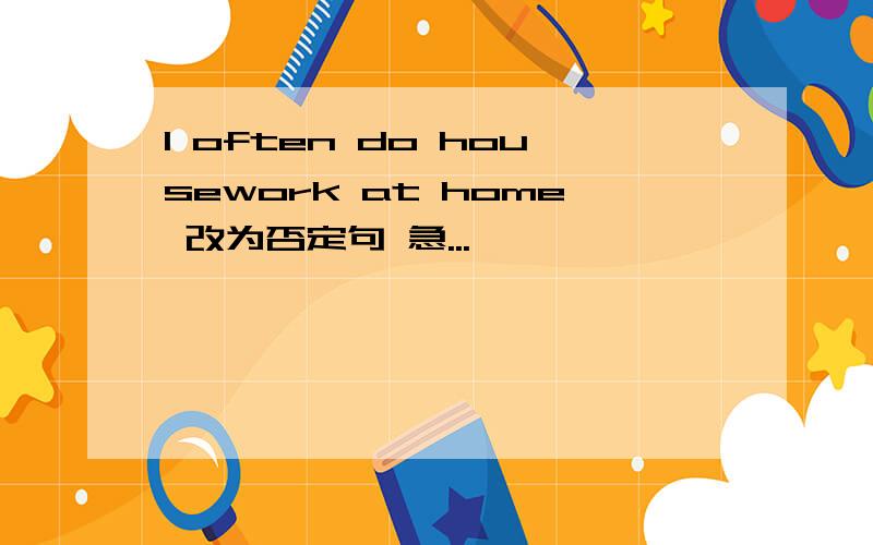 I often do housework at home 改为否定句 急...