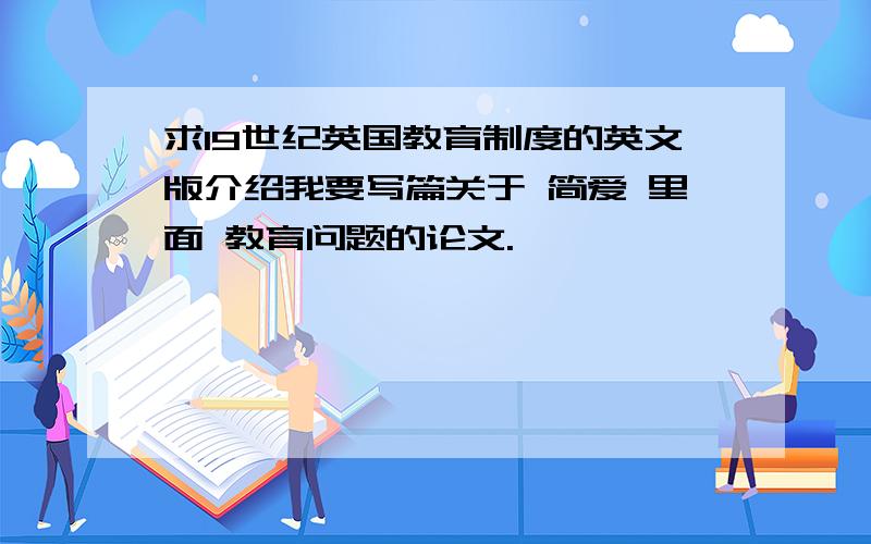 求19世纪英国教育制度的英文版介绍我要写篇关于 简爱 里面 教育问题的论文.