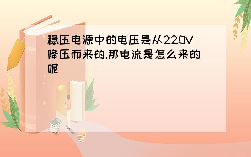 稳压电源中的电压是从220V降压而来的,那电流是怎么来的呢