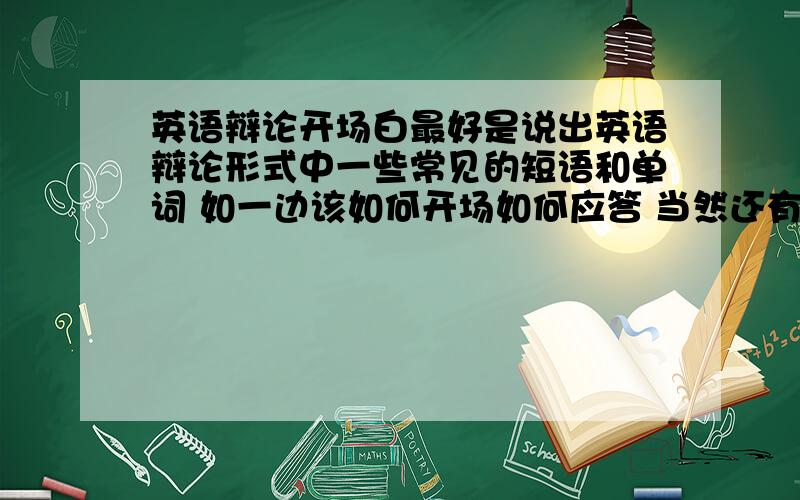 英语辩论开场白最好是说出英语辩论形式中一些常见的短语和单词 如一边该如何开场如何应答 当然还有其他辩手的