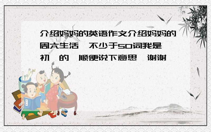 介绍妈妈的英语作文介绍妈妈的周六生活  不少于50词我是初一的,顺便说下意思`谢谢