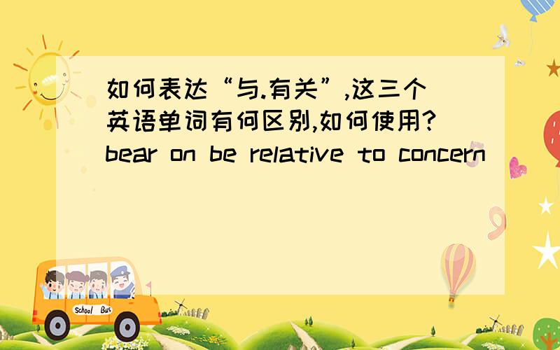 如何表达“与.有关”,这三个英语单词有何区别,如何使用?bear on be relative to concern