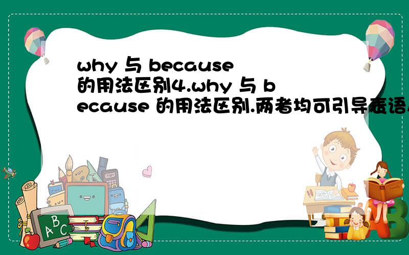 why 与 because 的用法区别4.why 与 because 的用法区别.两者均可引导表语从句,但前者强调结果,后者强调的原因.如：I had a cold.That’s why I didn't come.I didn’t come.That’s because I had a cold.感觉意思差不