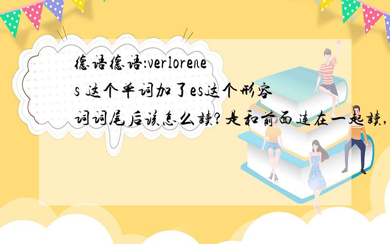 德语德语：verlorenes 这个单词加了es这个形容词词尾后该怎么读?是和前面连在一起读,还是分开读,es读作“额斯”吗?