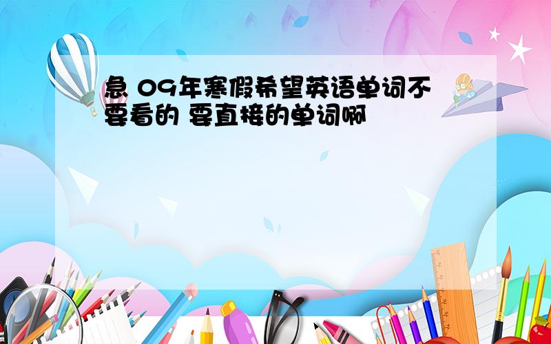 急 09年寒假希望英语单词不要看的 要直接的单词啊