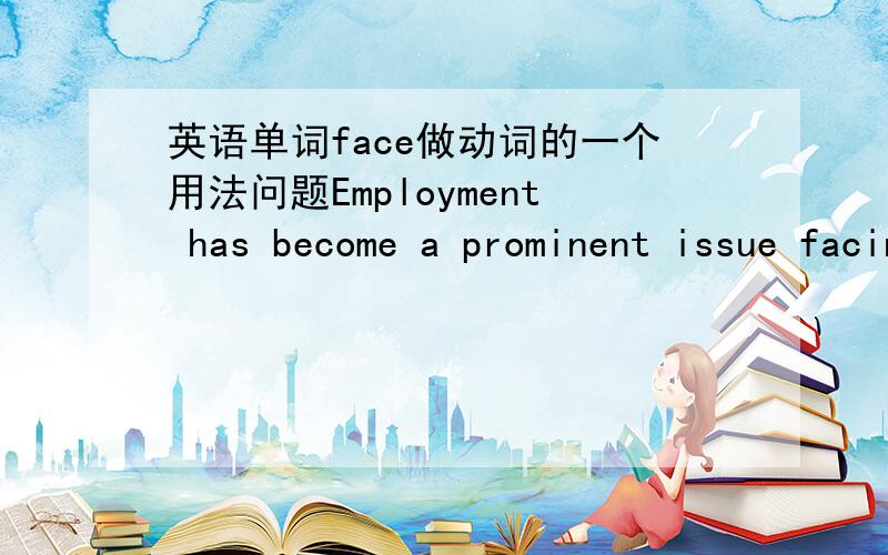 英语单词face做动词的一个用法问题Employment has become a prominent issue facing university students.请问这个句子中issue对于分词定语facing university students怎么成了逻辑上的主语啊?university students倒成了逻