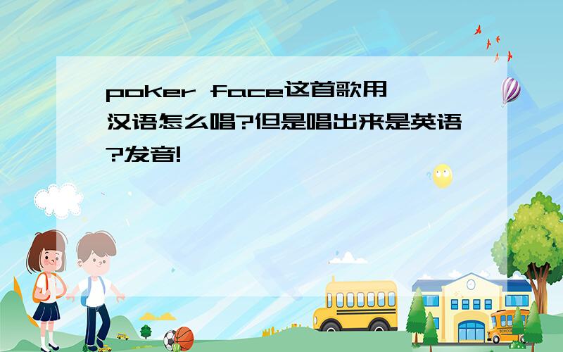 poker face这首歌用汉语怎么唱?但是唱出来是英语?发音!