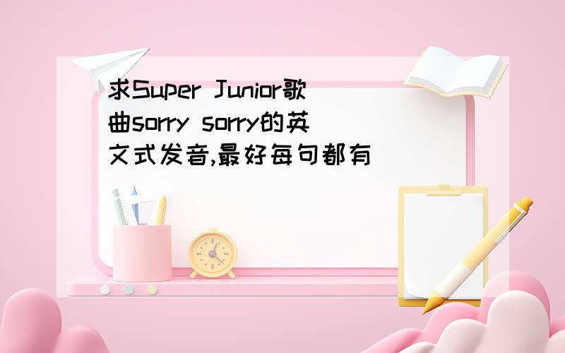 求Super Junior歌曲sorry sorry的英文式发音,最好每句都有
