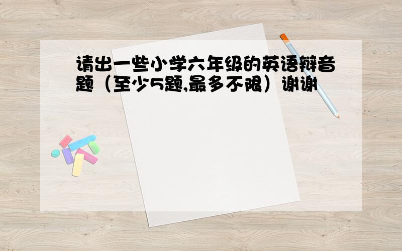 请出一些小学六年级的英语辩音题（至少5题,最多不限）谢谢