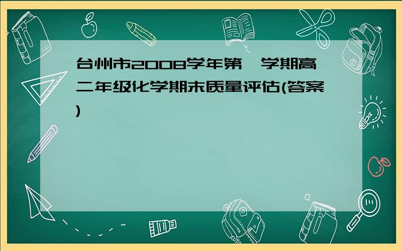 台州市2008学年第一学期高二年级化学期末质量评估(答案)