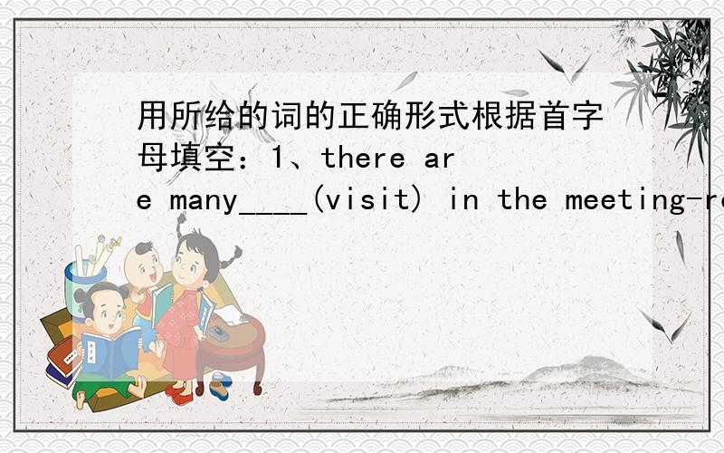 用所给的词的正确形式根据首字母填空：1、there are many____(visit) in the meeting-room now2、the children are playing by the lake ____(happy)3、we saw some _____(usual) animals on the land.4、Jim is from England ,but he is an ____