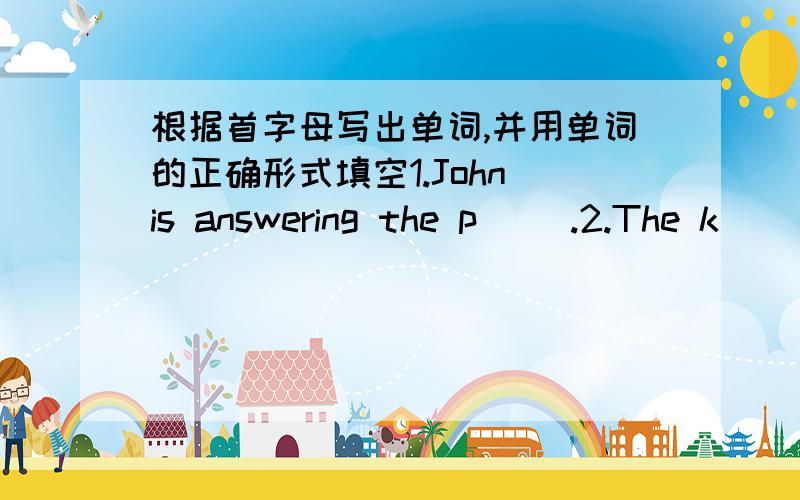 根据首字母写出单词,并用单词的正确形式填空1.John is answering the p( ).2.The k( ) is jumping.3.The girls are d( ).