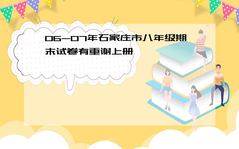 06-07年石家庄市八年级期末试卷有重谢上册