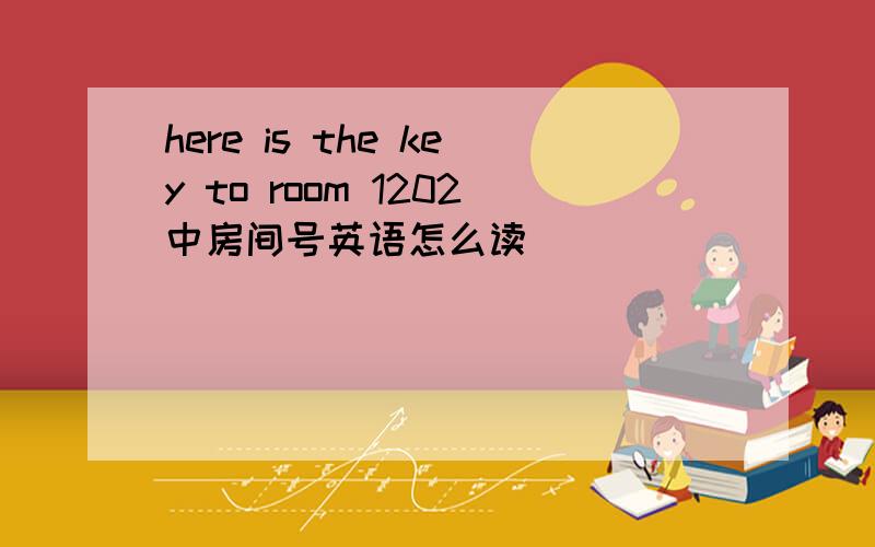 here is the key to room 1202中房间号英语怎么读