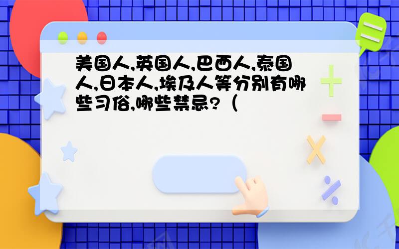 美国人,英国人,巴西人,泰国人,日本人,埃及人等分别有哪些习俗,哪些禁忌?（