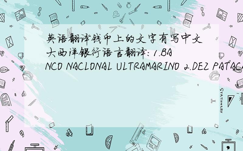 英语翻译钱币上的文字有写中文大西洋银行语言翻译：1.BANCO NACLONAL ULTRAMARINO 2.DEZ PATACAS 3.MACAU,8 DE JULHO DE 1991懂的帮忙翻下,翻译时写上序号,不然我分不清