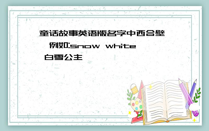 童话故事英语版名字中西合壁``例如:snow white 白雪公主