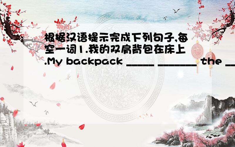 根据汉语提示完成下列句子,每空一词1.我的双肩背包在床上.My backpack _____ _______ the ________.2.这些是绿色植物.These _______ ________ _________ .3.我的书在抽屉里.My books _______ _______ the _________.