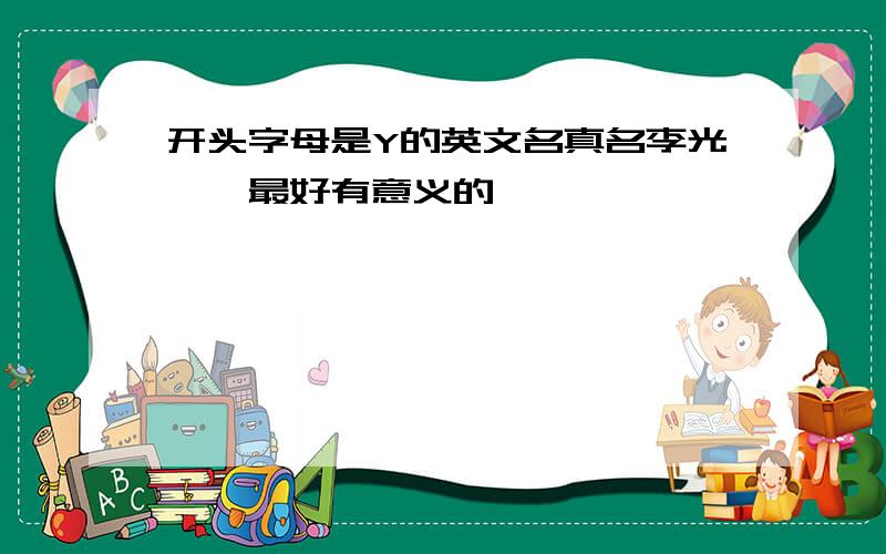 开头字母是Y的英文名真名李光怡,最好有意义的