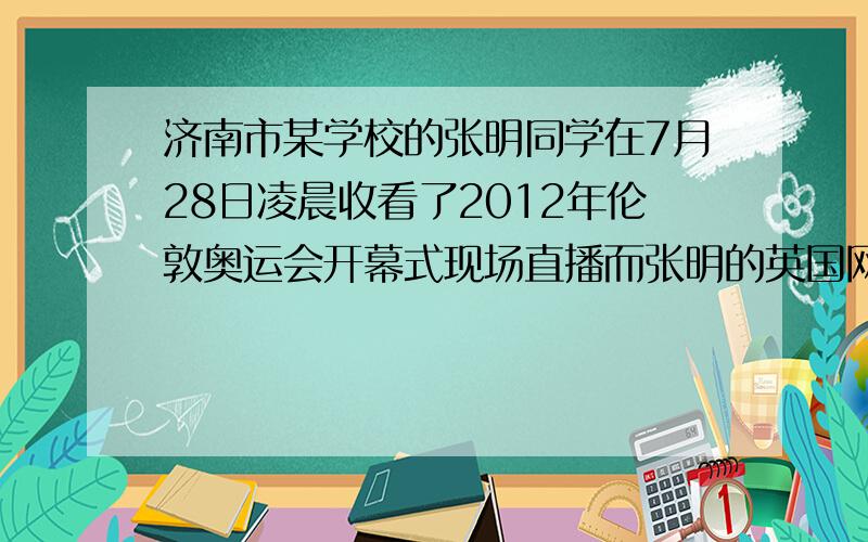 济南市某学校的张明同学在7月28日凌晨收看了2012年伦敦奥运会开幕式现场直播而张明的英国网友Jack说他在家中7月27日晚上收看了这场直播,造成这种现象的原因是A、地球自转 B、地球公转 C