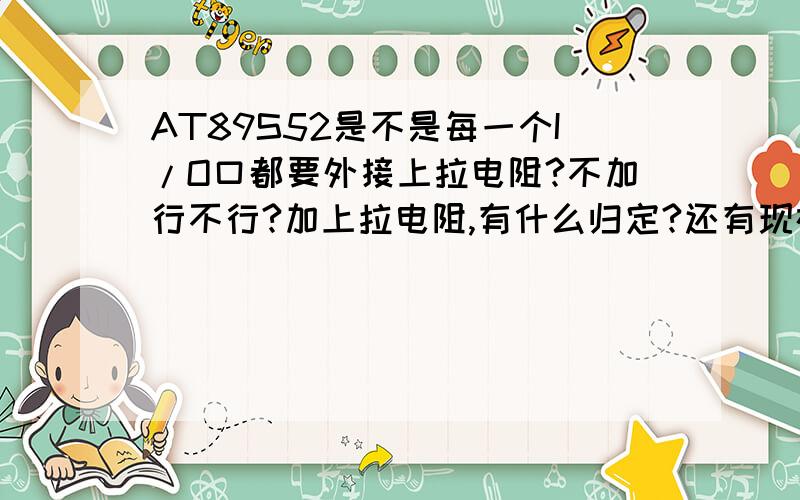 AT89S52是不是每一个I/O口都要外接上拉电阻?不加行不行?加上拉电阻,有什么归定?还有现在学AT89S52与STC89C52哪个会好一点？