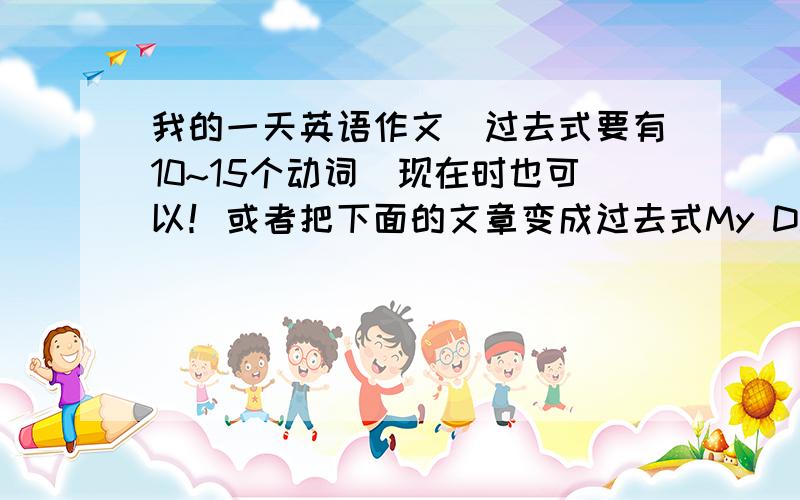 我的一天英语作文（过去式要有10~15个动词）现在时也可以！或者把下面的文章变成过去式My Day Today is Saturday.I can stay in bed late.Usually I get up at eight.Then I wash the clothes,take a shower and brush my teeth.