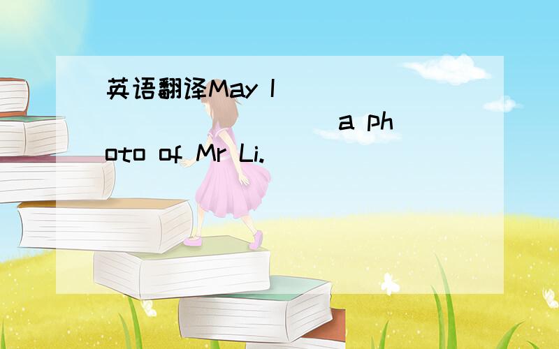 英语翻译May I _____ _______ a photo of Mr Li.