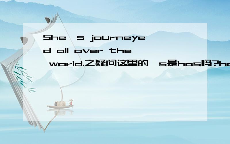 She's journeyed all over the world.之疑问这里的's是has吗?has可以这样所写的吗?这里的主语是代词吗?何以见得呢?