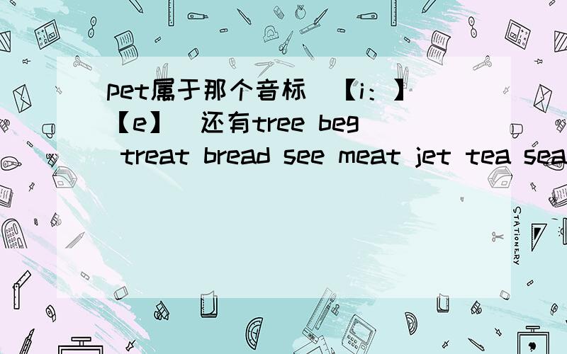 pet属于那个音标（【i：】【e】）还有tree beg treat bread see meat jet tea sea clean